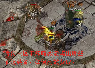 传奇百区未知暗殿能爆出哪些顶级装备?如何高效获取? 传奇百区未知暗殿能爆出哪些顶级装备?如何高效获取?