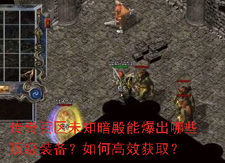 传奇百区未知暗殿能爆出哪些顶级装备?如何高效获取? 传奇百区未知暗殿能爆出哪些顶级装备?如何高效获取?