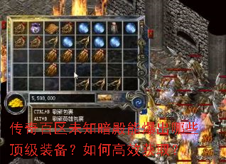 传奇百区未知暗殿能爆出哪些顶级装备?如何高效获取? 传奇百区未知暗殿能爆出哪些顶级装备?如何高效获取?