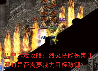 传奇游戏攻略:烈火技能伤害计算时是否需要减去目标防御? 传奇游戏攻略:烈火技能伤害计算时是否需要减去目标防御?