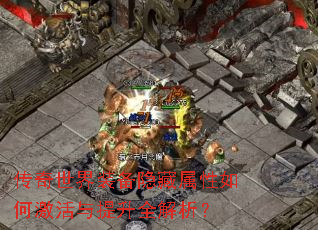 传奇世界装备隐藏属性如何激活与提升全解析? 传奇世界装备隐藏属性如何激活与提升全解析?