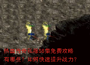 热血传奇私服58集免费攻略有哪些?如何快速提升战力? 热血传奇私服58集免费攻略有哪些?如何快速提升战力?