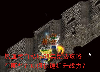 热血传奇私服58集免费攻略有哪些?如何快速提升战力? 热血传奇私服58集免费攻略有哪些?如何快速提升战力?
