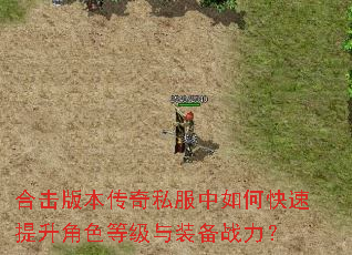 合击版本传奇私服中如何快速提升角色等级与装备战力? 合击版本传奇私服中如何快速提升角色等级与装备战力?