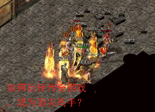 如何玩转传奇游戏,成为顶尖高手? 如何玩转传奇游戏,成为顶尖高手?