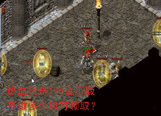 热血传奇176金币版英雄多少级可领取? 热血传奇176金币版英雄多少级可领取?
