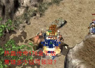 热血传奇176金币版英雄多少级可领取? 热血传奇176金币版英雄多少级可领取?