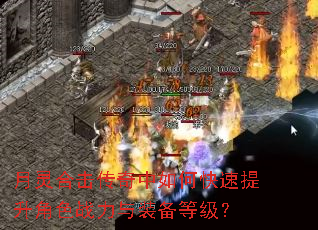 月灵合击传奇中如何快速提升角色战力与装备等级? 月灵合击传奇中如何快速提升角色战力与装备等级?