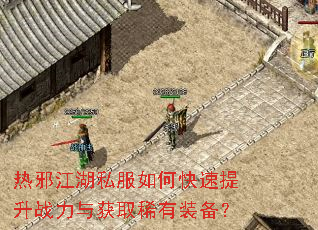 热邪江湖私服如何快速提升战力与获取稀有装备? 热邪江湖私服如何快速提升战力与获取稀有装备?