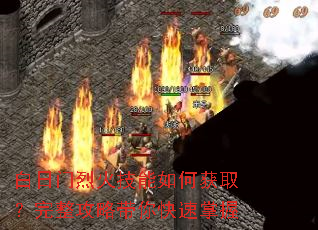 白日门烈火技能如何获取?完整攻略带你快速掌握 白日门烈火技能如何获取?完整攻略带你快速掌握
