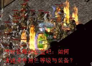 传奇私服sf公益吧:如何快速提升角色等级与装备? 传奇私服sf公益吧:如何快速提升角色等级与装备?