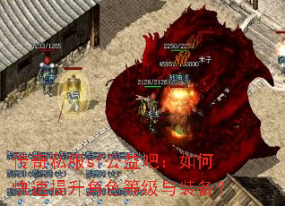 传奇私服sf公益吧:如何快速提升角色等级与装备? 传奇私服sf公益吧:如何快速提升角色等级与装备?