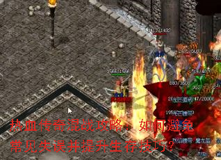 热血传奇混战攻略:如何避免常见失误并提升生存技巧? 热血传奇混战攻略:如何避免常见失误并提升生存技巧?