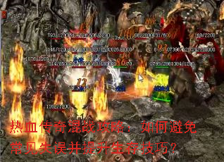 热血传奇混战攻略:如何避免常见失误并提升生存技巧? 热血传奇混战攻略:如何避免常见失误并提升生存技巧?