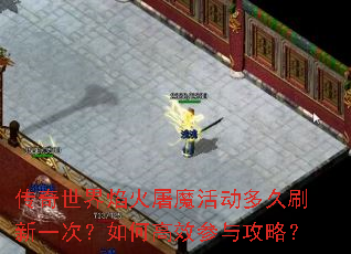 传奇世界焰火屠魔活动多久刷新一次?如何高效参与攻略? 传奇世界焰火屠魔活动多久刷新一次?如何高效参与攻略?