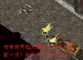 传奇世界焰火屠魔活动多久刷新一次?如何高效参与攻略? 传奇世界焰火屠魔活动多久刷新一次?如何高效参与攻略?
