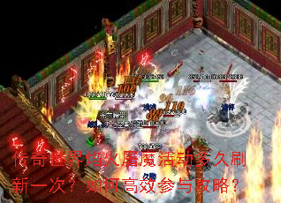 传奇世界焰火屠魔活动多久刷新一次?如何高效参与攻略? 传奇世界焰火屠魔活动多久刷新一次?如何高效参与攻略?