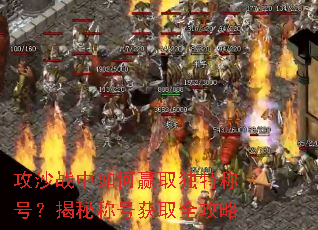 攻沙战中如何赢取独特称号?揭秘称号获取全攻略 攻沙战中如何赢取独特称号?揭秘称号获取全攻略