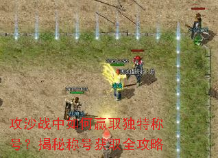 攻沙战中如何赢取独特称号?揭秘称号获取全攻略 攻沙战中如何赢取独特称号?揭秘称号获取全攻略