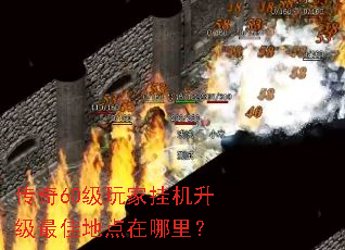 传奇60级玩家挂机升级最佳地点在哪里? 传奇60级玩家挂机升级最佳地点在哪里?