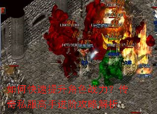如何快速提升角色战力?传奇私服高手进阶攻略解析 如何快速提升角色战力?传奇私服高手进阶攻略解析