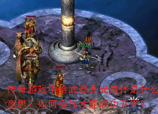 传奇游戏中给武器开光具体是什么意思?如何操作才能成功开光? 传奇游戏中给武器开光具体是什么意思?如何操作才能成功开光?