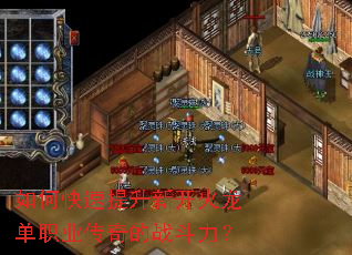 如何快速提升新开火龙单职业传奇的战斗力? 如何快速提升新开火龙单职业传奇的战斗力?