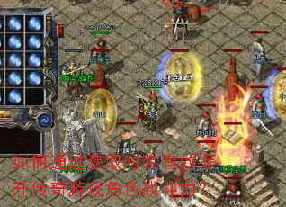 如何通过获取时装有效提升传奇游戏角色战斗力? 如何通过获取时装有效提升传奇游戏角色战斗力?