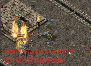 热血传奇私服手机版如何快速升级与获取极品装备? 热血传奇私服手机版如何快速升级与获取极品装备?
