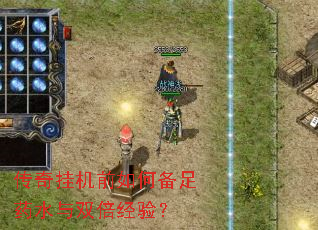 传奇挂机前如何备足药水与双倍经验? 传奇挂机前如何备足药水与双倍经验?