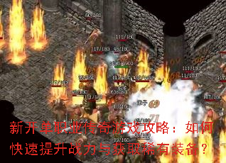 新开单职业传奇游戏攻略:如何快速提升战力与获取稀有装备? 新开单职业传奇游戏攻略:如何快速提升战力与获取稀有装备?