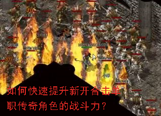 如何快速提升新开合击单职传奇角色的战斗力? 如何快速提升新开合击单职传奇角色的战斗力?