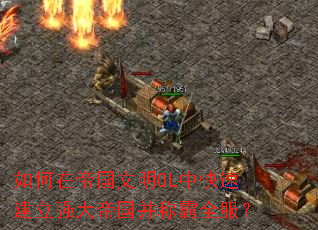 如何在帝国文明OL中快速建立强大帝国并称霸全服? 如何在帝国文明OL中快速建立强大帝国并称霸全服?