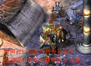如何在1.76复古传奇私服中快速提升等级与获取极品装备? 如何在1.76复古传奇私服中快速提升等级与获取极品装备?