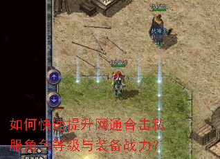 如何快速提升网通合击私服角色等级与装备战力? 如何快速提升网通合击私服角色等级与装备战力?