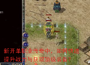 新开单职业传奇中,如何快速提升战力与获取顶级装备? 新开单职业传奇中,如何快速提升战力与获取顶级装备?