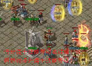 传奇道士技能等级表详解?如何快速提升道士技能等级? 传奇道士技能等级表详解?如何快速提升道士技能等级?