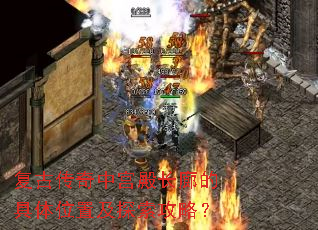 复古传奇中宫殿长廊的具体位置及探索攻略? 复古传奇中宫殿长廊的具体位置及探索攻略?
