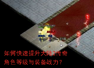 如何快速提升大陆2传奇角色等级与装备战力? 如何快速提升大陆2传奇角色等级与装备战力?