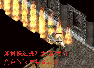 如何快速提升大陆2传奇角色等级与装备战力? 如何快速提升大陆2传奇角色等级与装备战力?