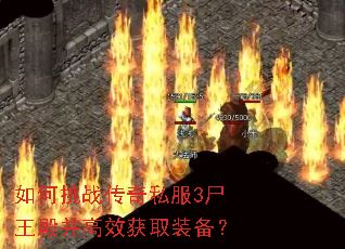 如何挑战传奇私服3尸王殿并高效获取装备? 如何挑战传奇私服3尸王殿并高效获取装备?