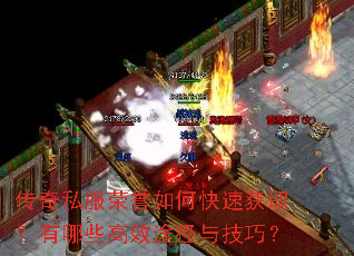 传奇私服荣誉如何快速获取?有哪些高效途径与技巧? 传奇私服荣誉如何快速获取?有哪些高效途径与技巧?