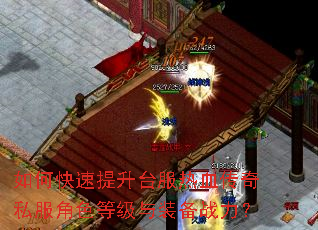 如何快速提升台服热血传奇私服角色等级与装备战力? 如何快速提升台服热血传奇私服角色等级与装备战力?