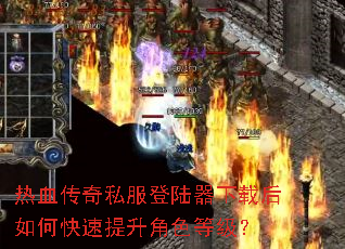 热血传奇私服登陆器下载后如何快速提升角色等级? 热血传奇私服登陆器下载后如何快速提升角色等级?