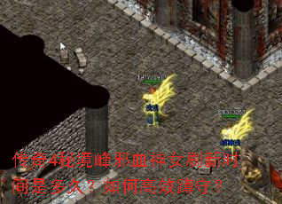 传奇4秘境峰邪血神女刷新时间是多久?如何高效蹲守? 传奇4秘境峰邪血神女刷新时间是多久?如何高效蹲守?