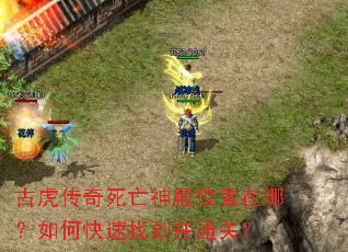 古虎传奇死亡神殿位置在哪?如何快速找到并通关? 古虎传奇死亡神殿位置在哪?如何快速找到并通关?