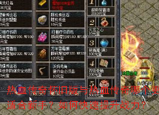 热血传奇怀旧版与热血传奇哪个更适合新手?如何快速提升战力? 热血传奇怀旧版与热血传奇哪个更适合新手?如何快速提升战力?
