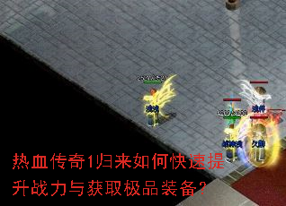热血传奇1归来如何快速提升战力与获取极品装备? 热血传奇1归来如何快速提升战力与获取极品装备?