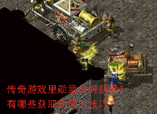 传奇游戏里勋章如何获得?有哪些获取途径与技巧? 传奇游戏里勋章如何获得?有哪些获取途径与技巧?