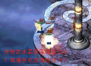 传奇的水晶珍宝战怎么玩?有哪些高效攻略技巧? 传奇的水晶珍宝战怎么玩?有哪些高效攻略技巧?